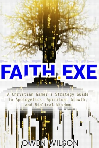FAITH.EXE - A Christian Gamer’s Strategy Guide to Apologetics, Spiritual Growth, and Biblical Wisdom: Level Up, Emulate Jesus, and Live Boldly in a Hostile Open World von Independently published
