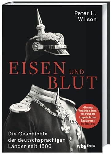 Eisen und Blut. Die Geschichte der deutschsprachigen Länder seit 1500. Von den Konfessionskriegen über die Nationalkriege bis zur Bundeswehr: Wie das ... Mitteleuropas Politik & Gesellschaft prägte