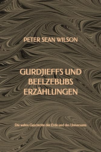 Gurdjieffs und Beelzebubs Erzählungen: Die wahre Geschichte der Erde und des Universums