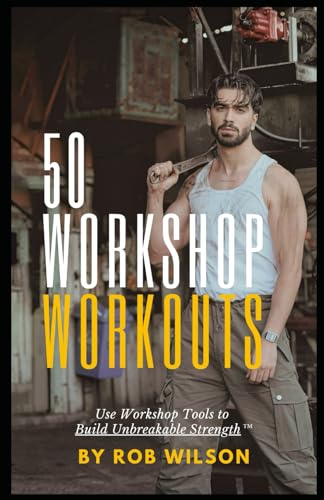 50 Workshop Workouts: Use Workshop Tools to Build Unbreakable Strength™ von Independently published