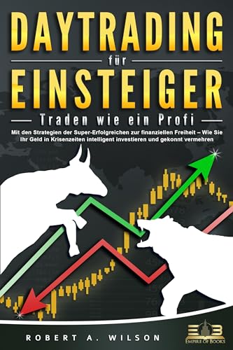 DAYTRADING FÜR EINSTEIGER - Traden wie ein Profi: Wie Sie mit den Strategien der Super-Erfolgreichen in Aktien, ETF, Forex und CFD intelligent investieren und an der Börse höchst profitabel handeln von EoB