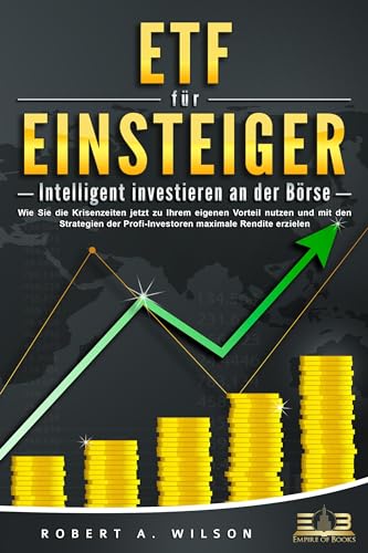 ETF FÜR EINSTEIGER - Intelligent investieren an der Börse: Wie Sie die Krisenzeiten jetzt zu Ihrem eigenen Vorteil nutzen und mit den Strategien der Profi-Investoren maximale Rendite erzielen ETF FÜR EINSTEIGER - Intelligent investieren an der Börse: Wie Sie die Krisenzeiten jetzt zu Ihrem eigenen Vorteil nutzen und mit den Strategien der Profi-Investoren maximale Rendite erzielen