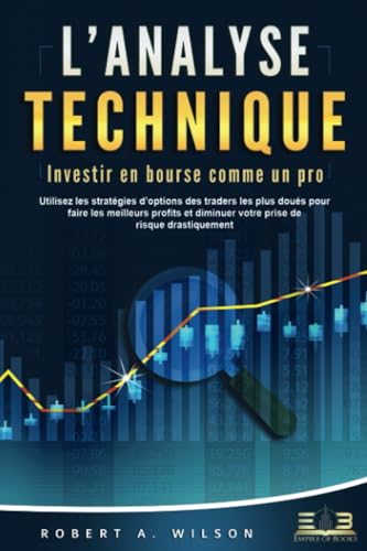 L'ANALYSE TECHNIQUE – Investir en bourse comme un pro: Utilisez les stratégies d'options des traders les plus doués pour faire les meilleurs profits et diminuer votre prise de risque drastiquement von EoB