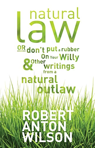 Natural Law, Or Don't Put A Rubber On Your Willy And Other Writings From A Natural Outlaw Natural Law, Or Don't Put A Rubber On Your Willy And Other Writings From A Natural Outlaw