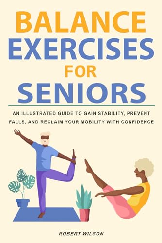 Balance Exercises for Seniors: An Illustrated Guide to Gain Stability, Prevent Falls, and Reclaim Your Mobility with Confidence