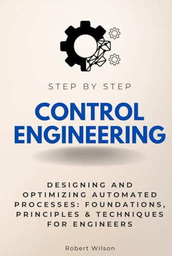 Control Engineering Step by Step: Designing and Optimizing Automated Processes: Foundations, Principles & Techniques for Engineers (Step By Step Subject Guides) von Independently published
