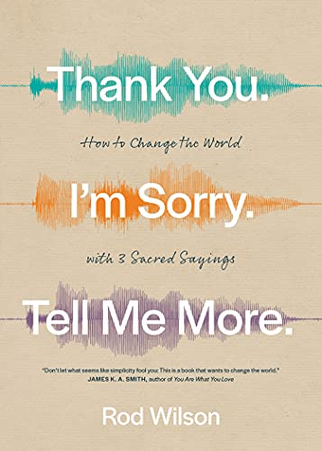 Thank You. I'm Sorry. Tell Me More.: How to Change the World With 3 Sacred Sayings