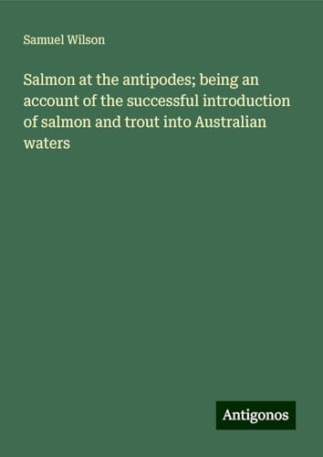 Salmon at the antipodes; being an account of the successful introduction of salmon and trout into Australian waters von Antigonos Verlag