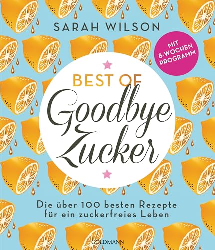 Best of »Goodbye Zucker«: Die über 100 besten Rezepte für ein zuckerfreies Leben - Mit 8-Wochen-Programm