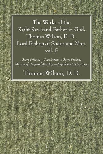 The Works of the Right Reverend Father in God, Thomas Wilson, D. D., Lord Bishop of Sodor and Man. vol. 5: Sacra Privata. - Supplement to Sacra ... Piety and Morality. - Supplement to Maxims. von Wipf & Stock Publishers