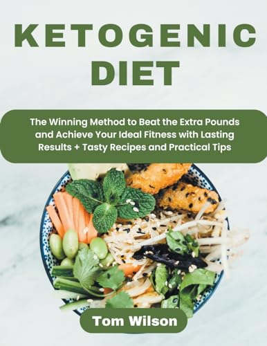 Ketogenic Diet: The Winning Method to Beat the Extra Pounds and Achieve Your Ideal Fitness with Lasting Results + Tasty Recipes and Practical Tips