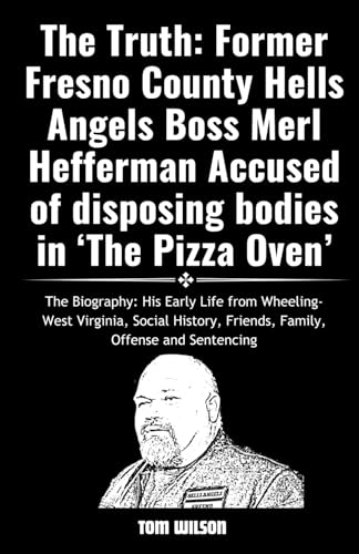 The Truth: Former Fresno County Hells Angels Boss Merl Hefferman Accused of disposing bodies in ‘The Pizza Oven’: The Biography: His Early Life from ... and Sentencing (The Truth Crime Biographies)
