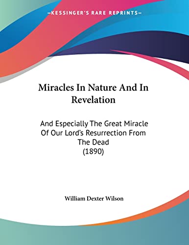 Miracles In Nature And In Revelation: And Especially The Great Miracle Of Our Lord's Resurrection From The Dead (1890) von Kessinger Publishing