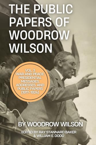 The Public Papers of Woodrow Wilson, Volume 3: War and Peace: Presidential Messages, Addresses, And Public Papers (1917-1924)
