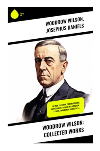 Woodrow Wilson: Collected Works: The New Freedom, Congressional Government, George Washington, Essays, Inaugural Addresses… von Sharp Ink