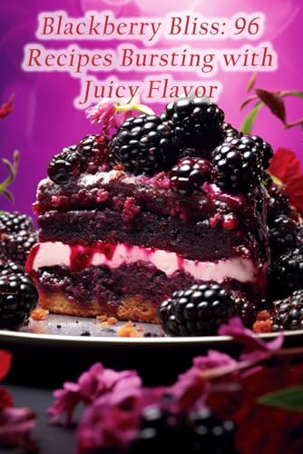 Blackberry Bliss: 96 Recipes Bursting with Juicy Flavor von Independently published