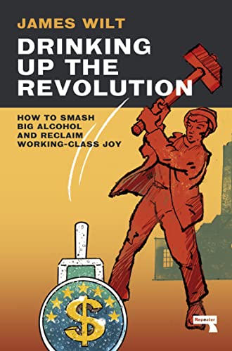 Drinking Up the Revolution: How to Smash Big Alcohol and Reclaim Working-Class Joy von Unknown