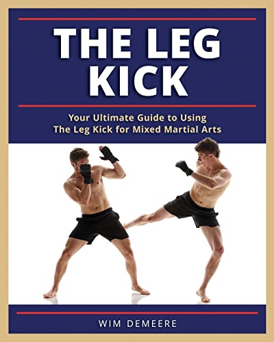 The Leg Kick: Your Ultimate Guide to Using The Leg Kick for Mixed Martial Arts von Createspace Independent Publishing Platform