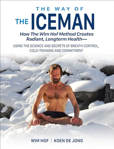 The Way of the Iceman: How the Wim Hof Method Creates Radiant, Longterm Health