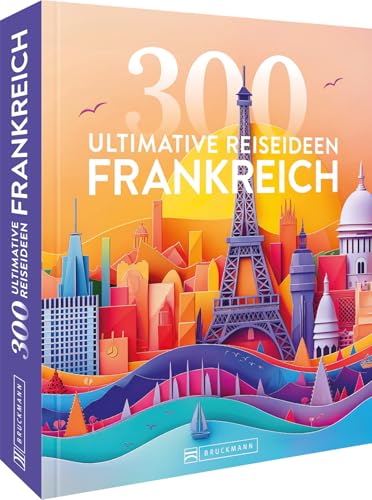 Reise-Bildband – Frankreich: 300 ultimative Reiseideen. Die Top-Highlights Frankreichs in einem Reiseführer. Reise-Bildband – Frankreich: 300 ultimative Reiseideen. Die Top-Highlights Frankreichs in einem Reiseführer.