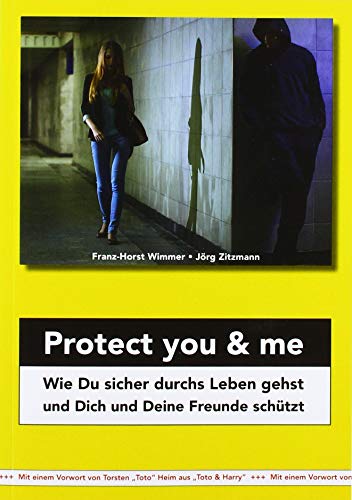 Protect you & me: Wie Du sicher durchs Leben gehst und Dich und Deine Freunde schützt