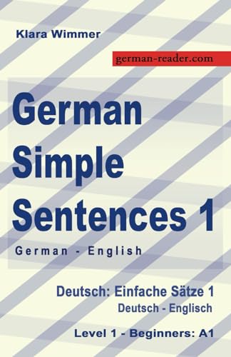 German Simple Sentences 1, German - English, Level 1 - Beginners A1: Deutsch: Einfache Sätze 1, Deutsch - Englisch, A1 (German Reader)