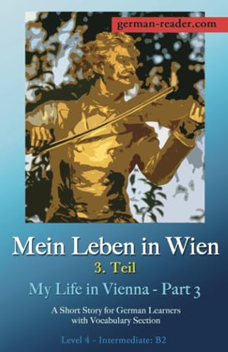 Mein Leben in Wien 3. Teil / My Life in Vienna - Part 3: A Short Story for German Learners with Vocabulary Section, Level 4 - Intermediate: B2 (German Reader, Band 8)