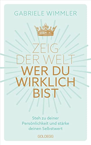 Zeig der Welt, wer du wirklich bist. Steh zu deiner Persönlichkeit und stärke deinen Selbstwert mit Übungen, die das Selbstbewusstsein aufbauen und negative Glaubenssätze auflösen von GOLDEGG VERLAG