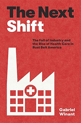 The Next Shift: The Fall of Industry and the Rise of Health Care in Rust Belt America von Harvard University Press