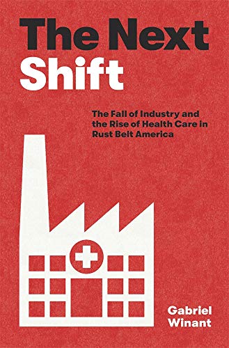 The Next Shift: The Fall of Industry and the Rise of Health Care in Rust Belt America