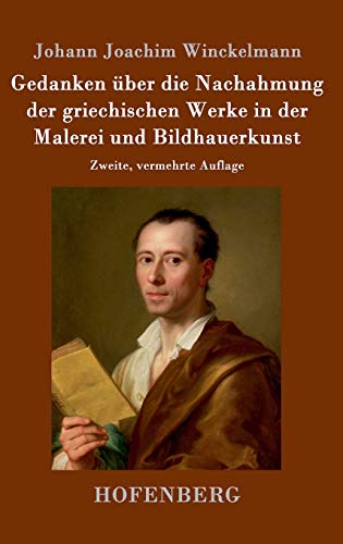 Gedanken über die Nachahmung der griechischen Werke in der Malerei und Bildhauerkunst: Zweite, vermehrte Auflage Gedanken über die Nachahmung der griechischen Werke in der Malerei und Bildhauerkunst: Zweite, vermehrte Auflage
