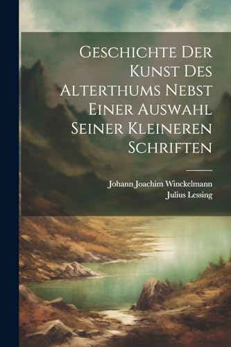 Geschichte Der Kunst Des Alterthums Nebst Einer Auswahl Seiner Kleineren Schriften von Legare Street Press