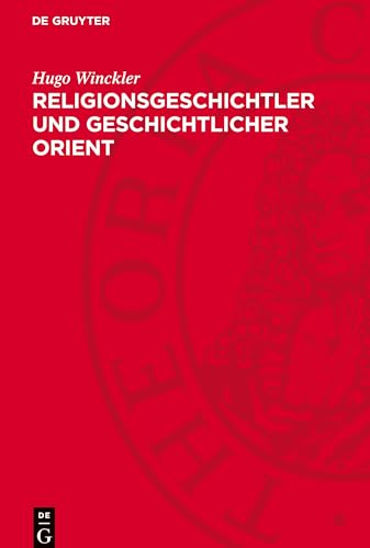Religionsgeschichtler und geschichtlicher Orient: Eine Prüfung der Voraussetzungen der "relionsgeschichtlichen" Betrachtung des Alten Testaments und der Wellhausen'schen Schule von De Gruyter