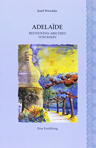 Adelaide: Beethovens Abschied vom Rhein von Dieter Ruland