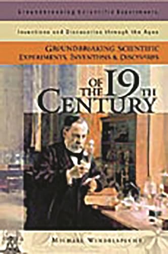 Groundbreaking Scientific Experiments, Inventions, and Discoveries of the 19th Century (Groundbreaking Scientific Experiments, Inventions, and Discoveries Through the Ages)