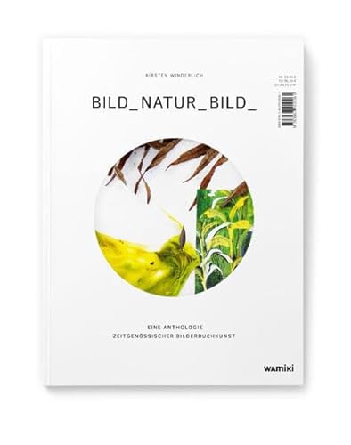 BILD_NATUR_BILD_: Eine Anthologie zeitgenössischer Bilderbuchkunst von Was mit Kindern