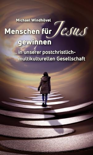 Menschen für Jesus gewinnen: ...in unserer postchristlich-multikulturellen Gesellschaft von Lichtzeichen Verlag