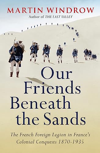 Our Friends Beneath the Sands: The Foreign Legion in France's Colonial Conquests 1870-1935 von Weidenfeld & Nicolson