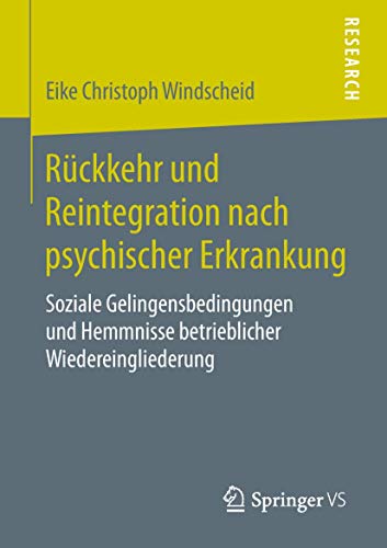 Rückkehr und Reintegration nach psychischer Erkrankung: Soziale Gelingensbedingungen und Hemmnisse betrieblicher Wiedereingliederung Rückkehr und Reintegration nach psychischer Erkrankung: Soziale Gelingensbedingungen und Hemmnisse betrieblicher Wiedereingliederung