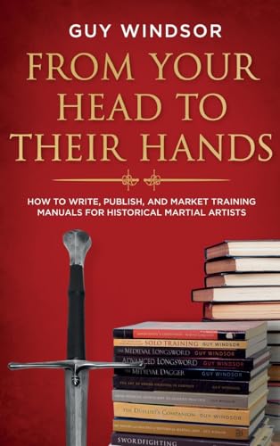 From Your Head to Their Hands: How to write, publish, and market training manuals for historical martial arts von Spada Press
