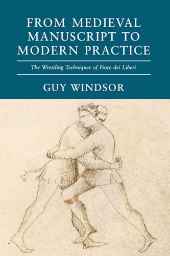 Medieval Manuscript to Modern Practice: The Wrestling Techniques of Fiore dei Liberi (From Medieval Manuscript to Modern Practice, Band 2)