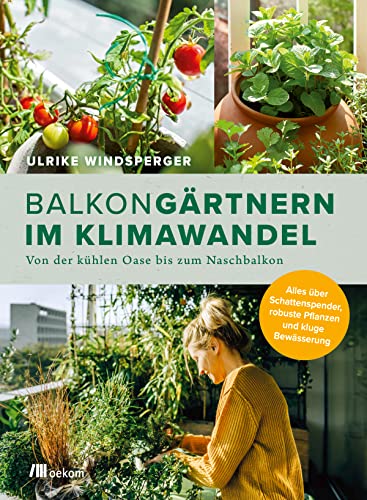 Balkongärtnern im Klimawandel: Von der kühlen Oase bis zum Naschbalkon. Alles über Schattenspender, robuste Pflanzen und kluge Bewässerung von oekom verlag GmbH