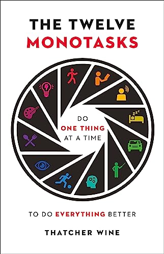 The Twelve Monotasks: Do One Thing At A Time To Do Everything Better
