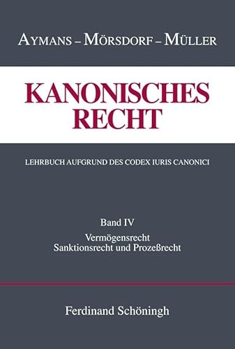 Kanonisches Recht. Lehrbuch aufgrund des Codex Iuris Canonici. Band 4: Band IV: Vermögensrecht, Sanktionsrecht und Prozeßrecht (Kanonisches Recht - ... Lehrbuch aufgrund des Codex Iuris Canonici)