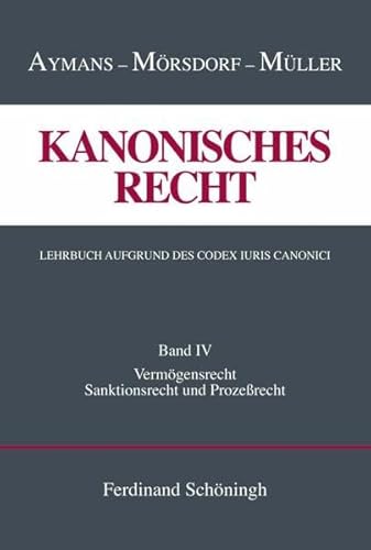 Kanonisches Recht. Lehrbuch aufgrund des Codex Iuris Canonici.: Band IV: Vermögensrecht, Sanktionsrecht und Prozeßrecht (Kanonisches Recht - ... Lehrbuch aufgrund des Codex Iuris Canonici)
