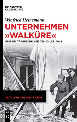 Unternehmen "Walküre": Eine Militärgeschichte des 20. Juli 1944 (Zeitalter der Weltkriege, 21, Band 21)