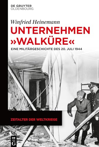 Unternehmen "Walküre": Eine Militärgeschichte des 20. Juli 1944 (Zeitalter der Weltkriege, 21, Band 21)