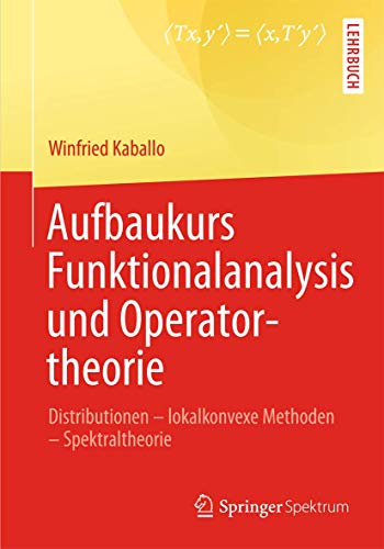 Aufbaukurs Funktionalanalysis und Operatortheorie: Distributionen - lokalkonvexe Methoden - Spektraltheorie Aufbaukurs Funktionalanalysis und Operatortheorie: Distributionen - lokalkonvexe Methoden - Spektraltheorie