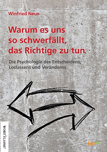 Warum es uns so schwerfällt, das Richtige zu tun.: Die Psychologie des Entscheidens, Loslassens und Veränderns