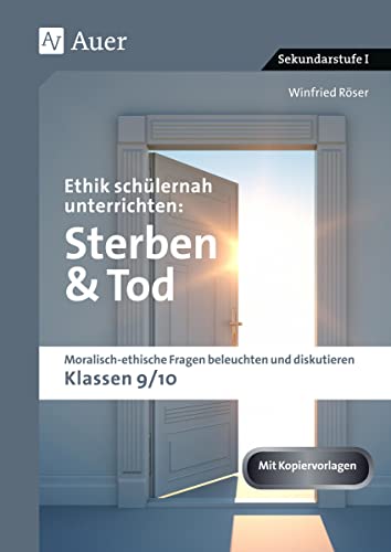 Ethik schülernah unterrichten: Sterben und Tod: Moralisch-ethische Fragen beleuchten und diskutieren - Klassen 9/10 (Ethik schülernah unterrichten Sekundarstufe) von Auer Verlag i.d.AAP LW